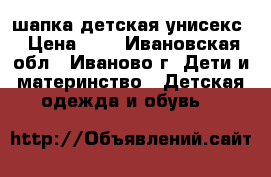 шапка детская унисекс › Цена ­ 1 - Ивановская обл., Иваново г. Дети и материнство » Детская одежда и обувь   